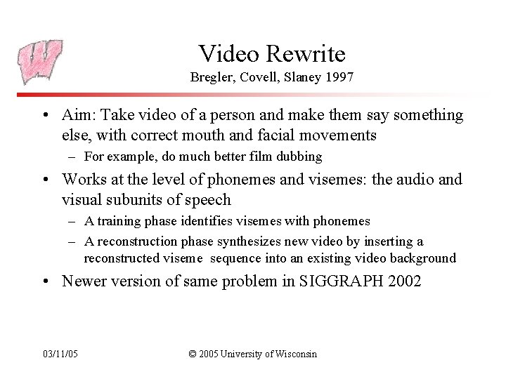 Video Rewrite Bregler, Covell, Slaney 1997 • Aim: Take video of a person and