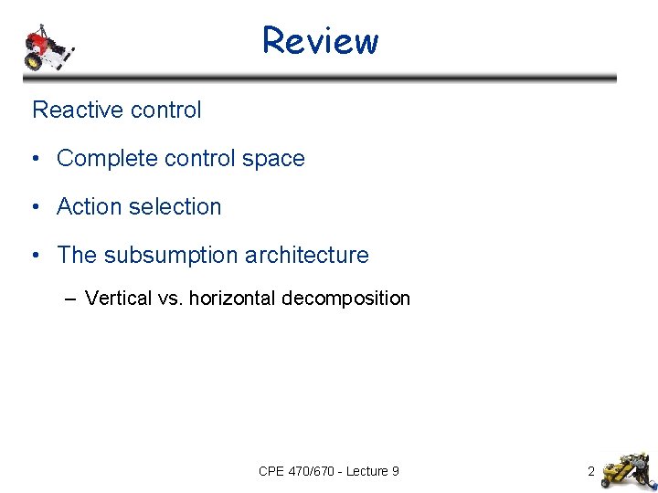 Review Reactive control • Complete control space • Action selection • The subsumption architecture