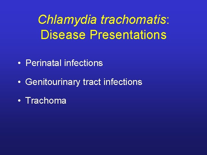 Chlamydia trachomatis: Disease Presentations • Perinatal infections • Genitourinary tract infections • Trachoma 