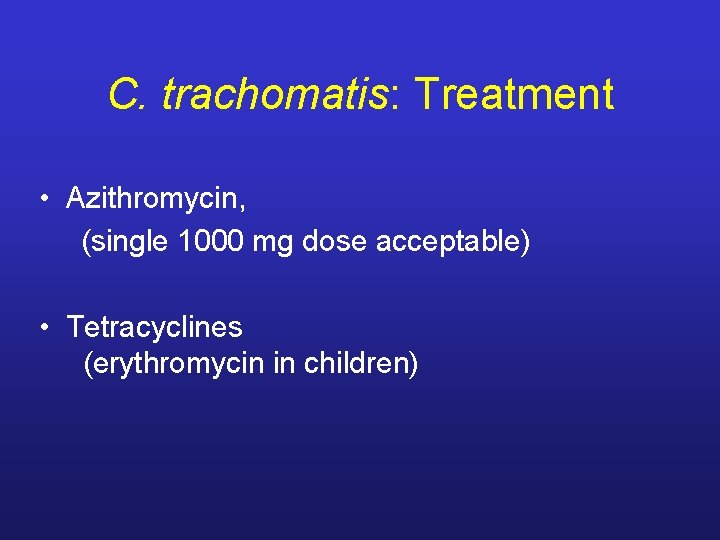 C. trachomatis: Treatment • Azithromycin, (single 1000 mg dose acceptable) • Tetracyclines (erythromycin in