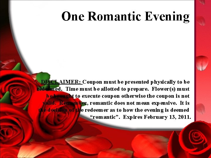 One Romantic Evening DISCLAIMER: Coupon must be presented physically to be redeemed. Time must