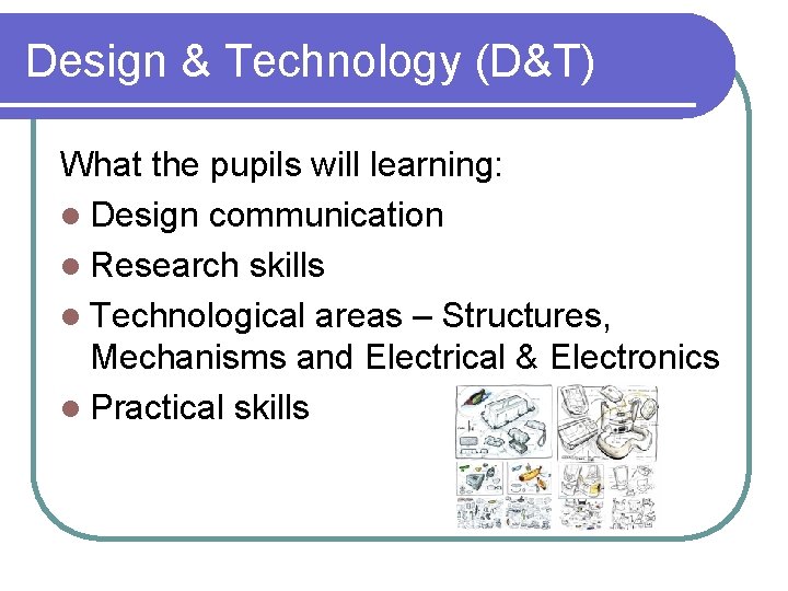 Design & Technology (D&T) What the pupils will learning: l Design communication l Research