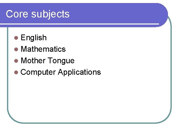 Core subjects l English l Mathematics l Mother Tongue l Computer Applications 