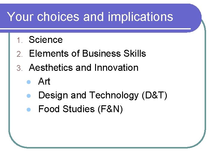 Your choices and implications Science 2. Elements of Business Skills 3. Aesthetics and Innovation