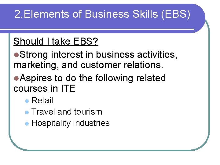 2. Elements of Business Skills (EBS) Should I take EBS? l. Strong interest in