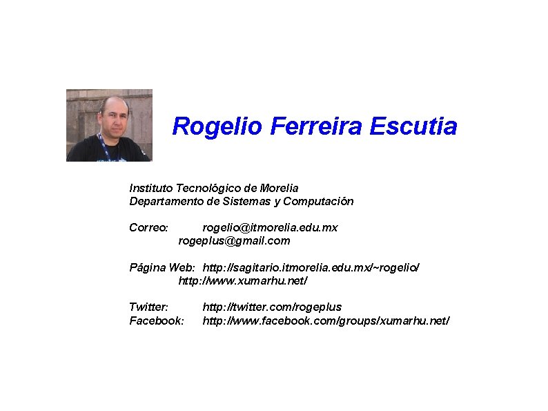 Rogelio Ferreira Escutia Instituto Tecnológico de Morelia Departamento de Sistemas y Computación Correo: rogelio@itmorelia.