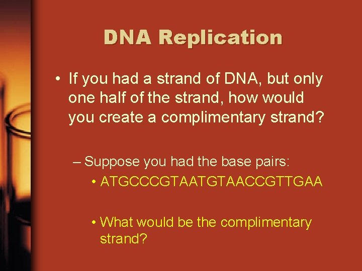 DNA Replication • If you had a strand of DNA, but only one half