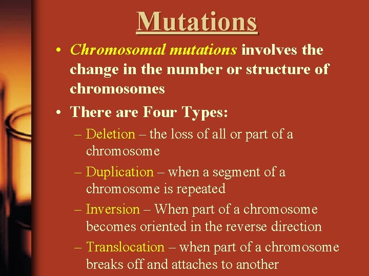 Mutations • Chromosomal mutations involves the change in the number or structure of chromosomes