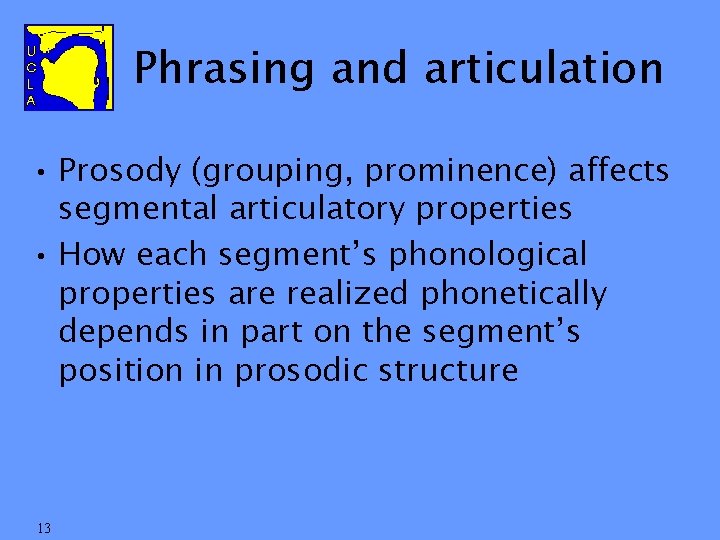 Phrasing and articulation • Prosody (grouping, prominence) affects segmental articulatory properties • How each