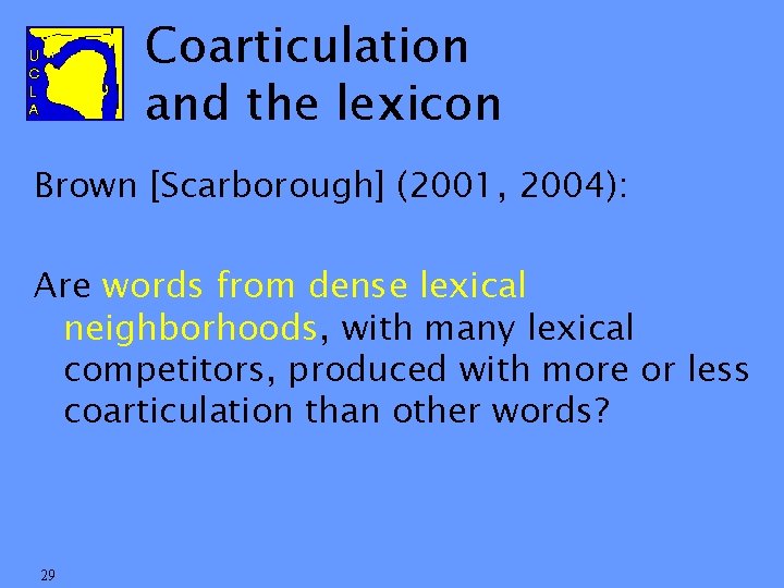 Coarticulation and the lexicon Brown [Scarborough] (2001, 2004): Are words from dense lexical neighborhoods,