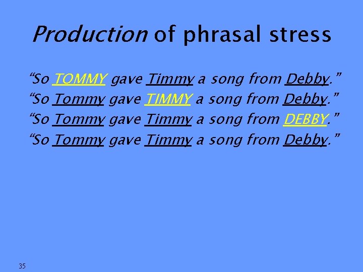 Production of phrasal stress “So “So 35 TOMMY gave Timmy a song from Debby.