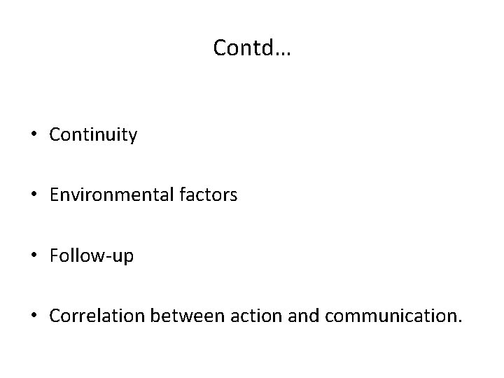 Contd… • Continuity • Environmental factors • Follow-up • Correlation between action and communication.