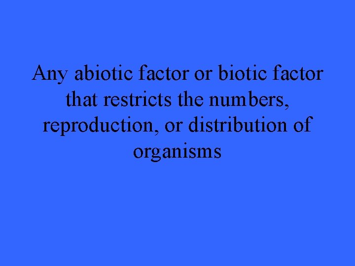 Any abiotic factor or biotic factor that restricts the numbers, reproduction, or distribution of