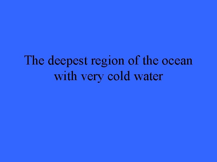 The deepest region of the ocean with very cold water 