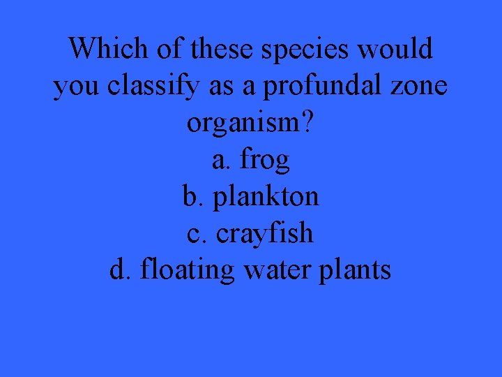 Which of these species would you classify as a profundal zone organism? a. frog
