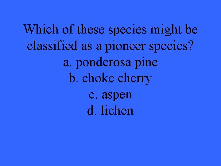 Which of these species might be classified as a pioneer species? a. ponderosa pine
