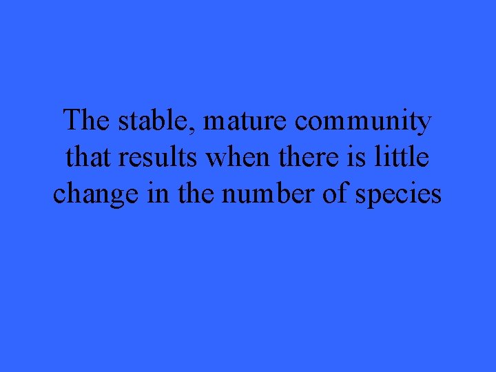 The stable, mature community that results when there is little change in the number