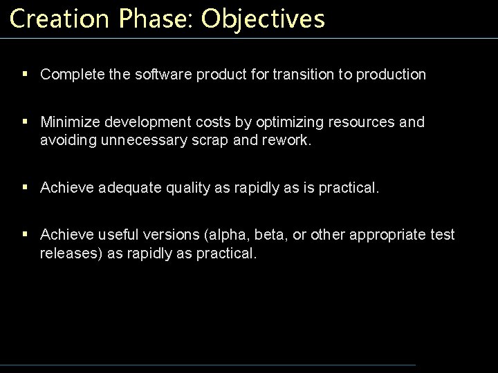 Creation Phase: Objectives § Complete the software product for transition to production § Minimize