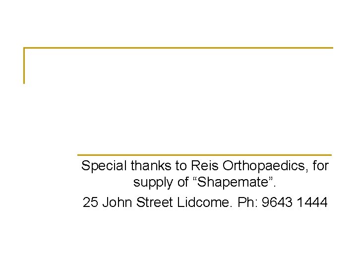Special thanks to Reis Orthopaedics, for supply of “Shapemate”. 25 John Street Lidcome. Ph: