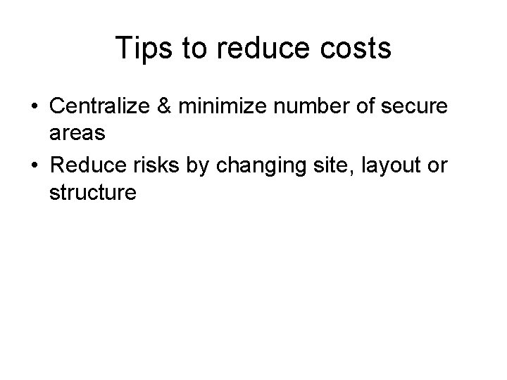 Tips to reduce costs • Centralize & minimize number of secure areas • Reduce