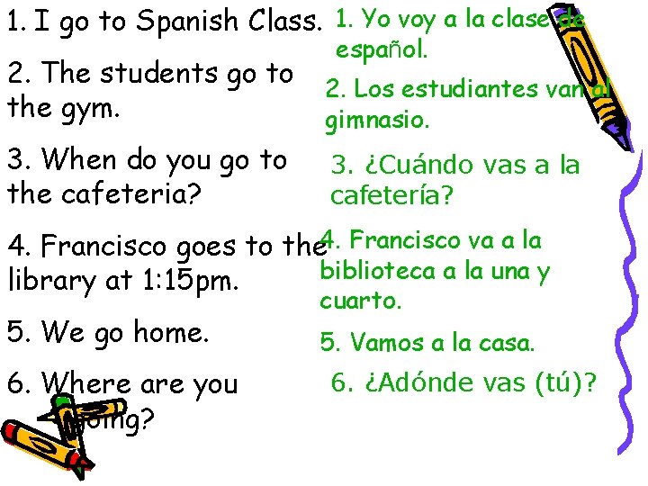 1. I go to Spanish Class. 1. Yo voy a la clase de español.