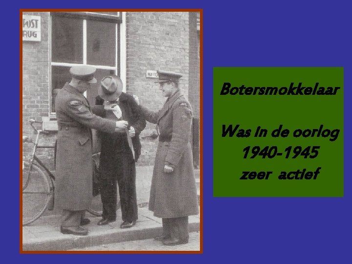 Botersmokkelaar Was in de oorlog 1940 -1945 zeer actief 