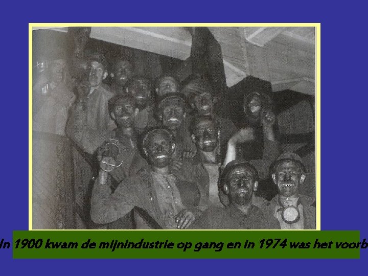 Mijnwerkers In 1900 kwam de mijnindustrie op gang en in 1974 was het voorbi