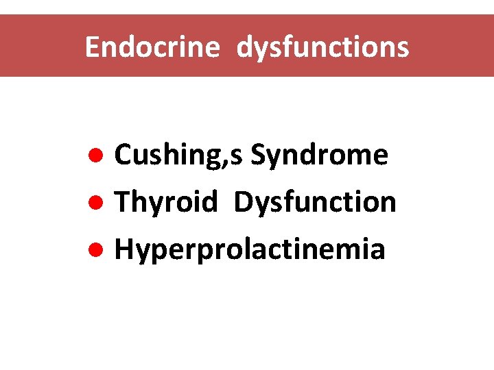 Endocrine dysfunctions ● Cushing, s Syndrome ● Thyroid Dysfunction ● Hyperprolactinemia 