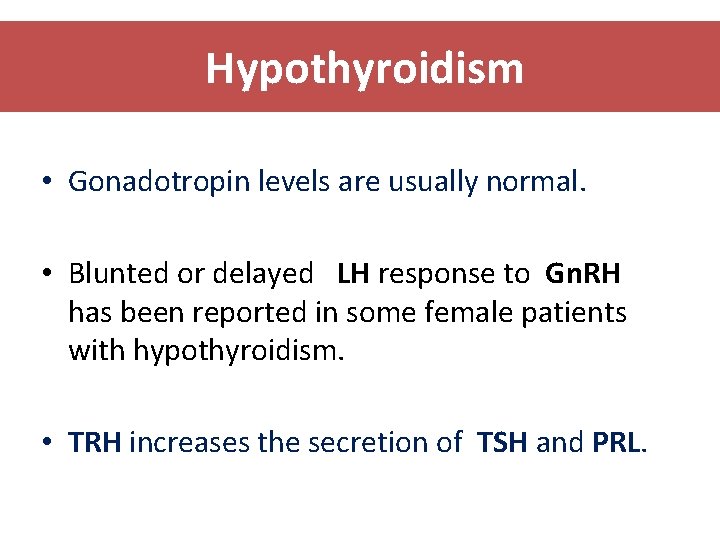 Hypothyroidism • Gonadotropin levels are usually normal. • Blunted or delayed LH response to