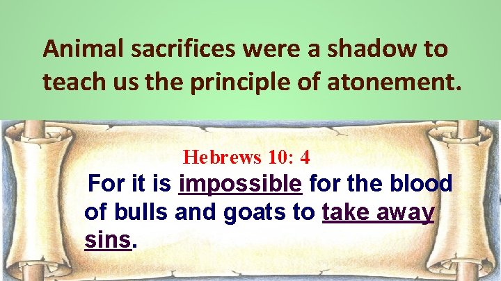 Animal sacrifices were a shadow to teach us the principle of atonement. Hebrews 10: