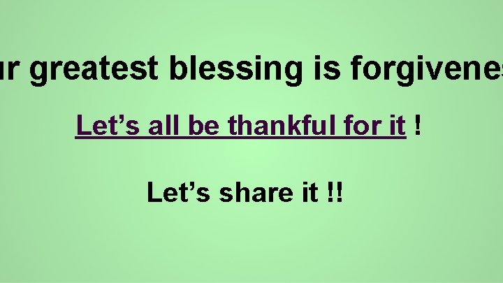 ur greatest blessing is forgivenes Let’s all be thankful for it ! Let’s share