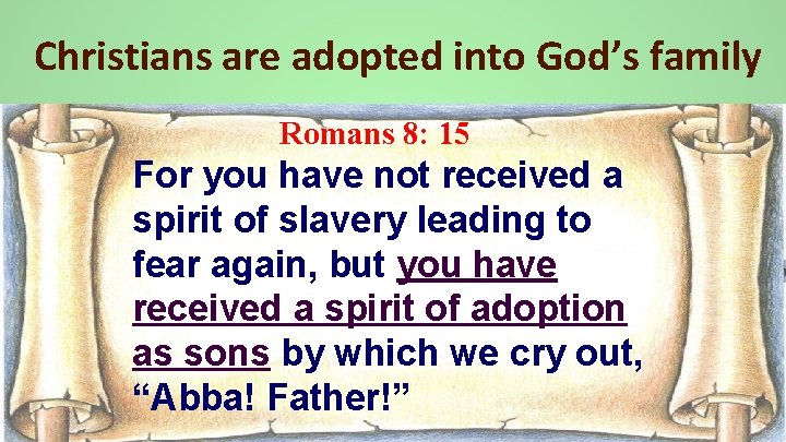 Christians are adopted into God’s family Romans 8: 15 For you have not received