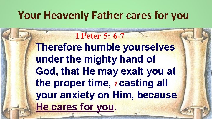 Your Heavenly Father cares for you I Peter 5: 6 -7 Therefore humble yourselves