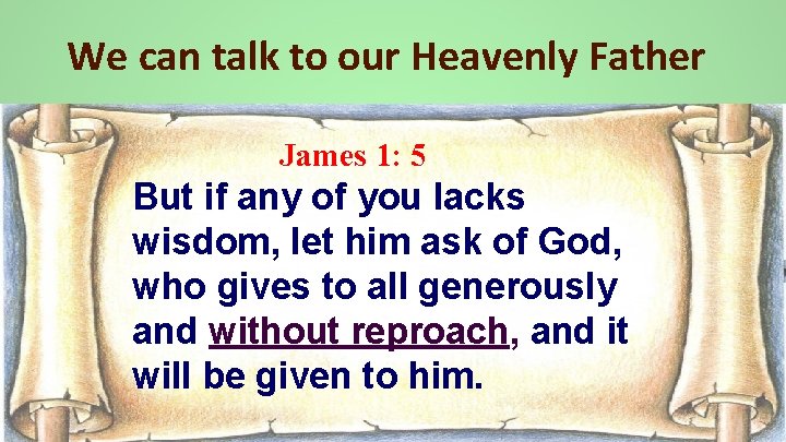 We can talk to our Heavenly Father James 1: 5 But if any of