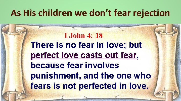 As His children we don’t fear rejection I John 4: 18 There is no