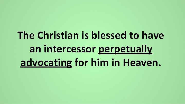 The Christian is blessed to have an intercessor perpetually advocating for him in Heaven.