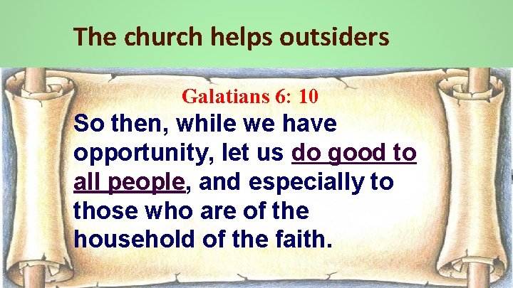 The church helps outsiders Galatians 6: 10 So then, while we have opportunity, let