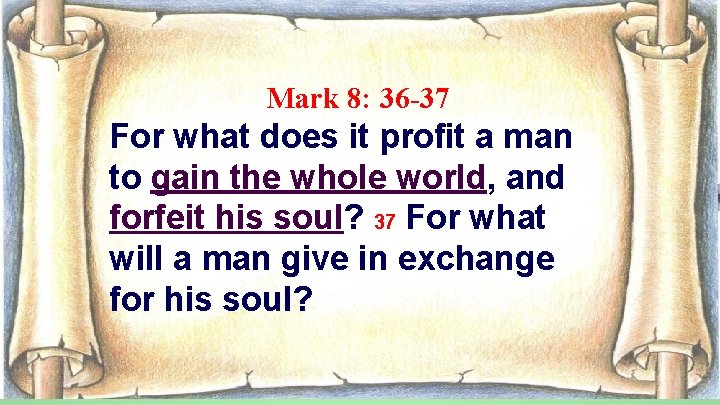 Mark 8: 36 -37 For what does it profit a man to gain the