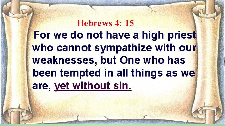 Hebrews 4: 15 For we do not have a high priest who cannot sympathize