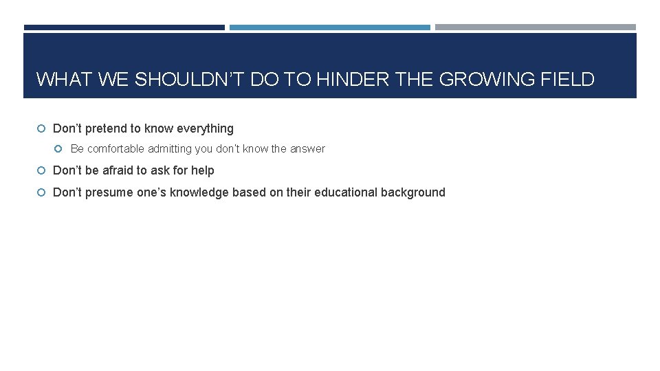 WHAT WE SHOULDN’T DO TO HINDER THE GROWING FIELD Don’t pretend to know everything