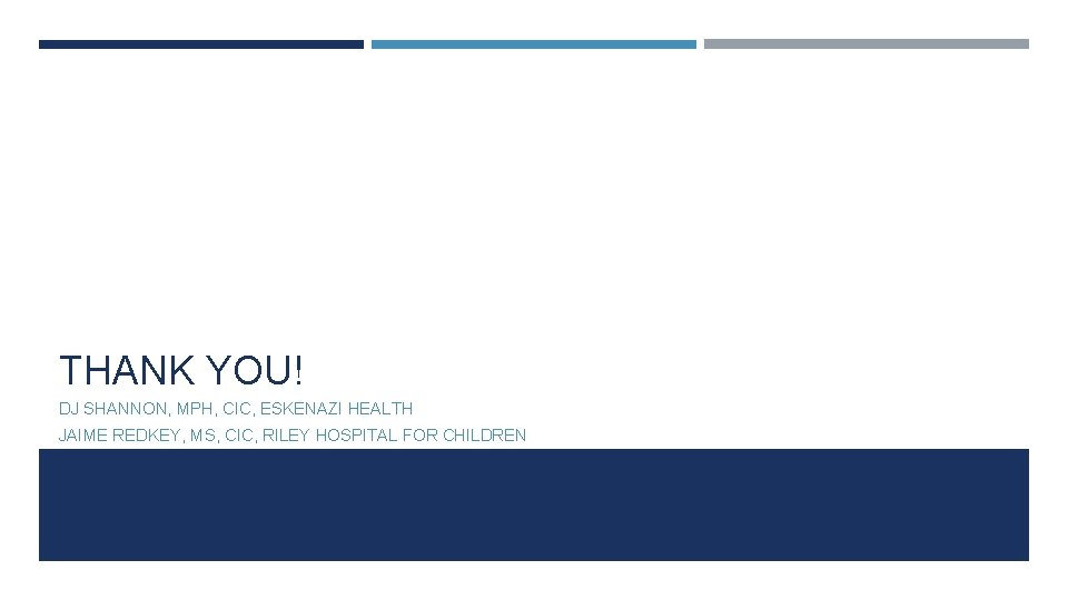 THANK YOU! DJ SHANNON, MPH, CIC, ESKENAZI HEALTH JAIME REDKEY, MS, CIC, RILEY HOSPITAL