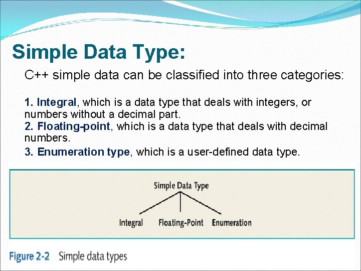 Simple Data Type: C++ simple data can be classified into three categories: 1. Integral,