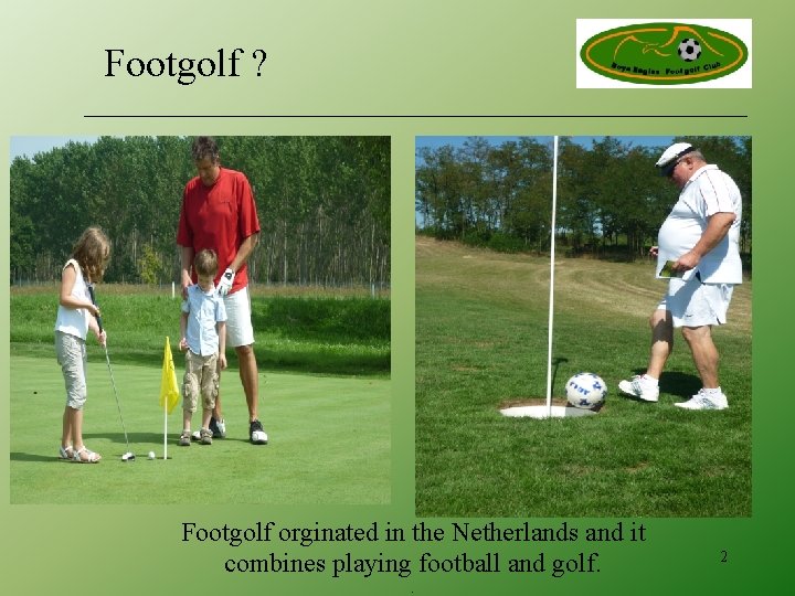 Footgolf ? Footgolf orginated in the Netherlands and it combines playing football and golf.