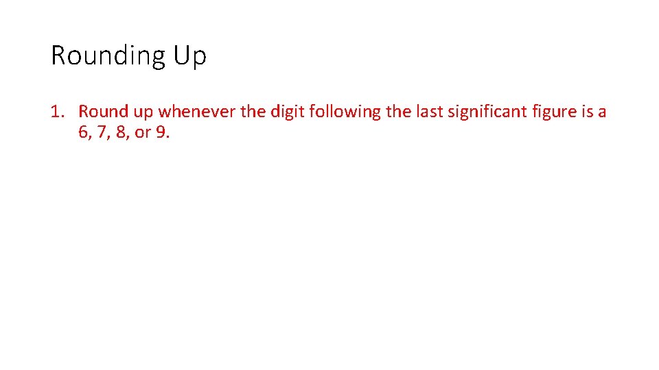 Rounding Up 1. Round up whenever the digit following the last significant figure is