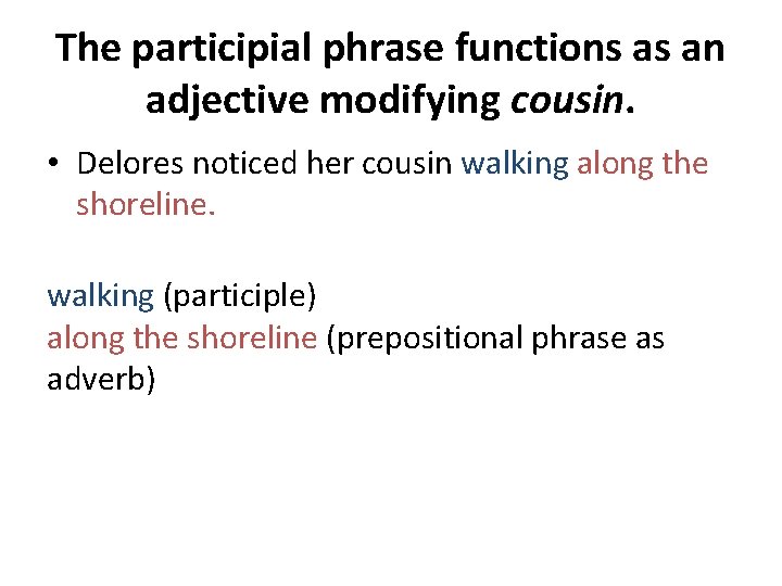 The participial phrase functions as an adjective modifying cousin. • Delores noticed her cousin