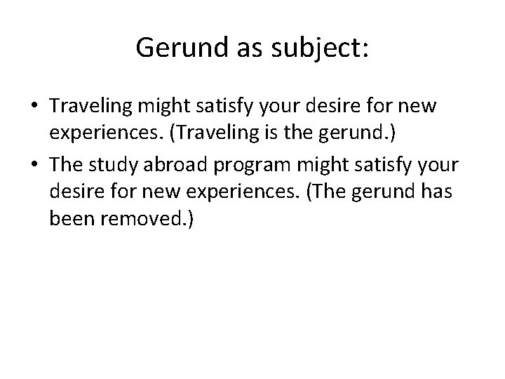 Gerund as subject: • Traveling might satisfy your desire for new experiences. (Traveling is