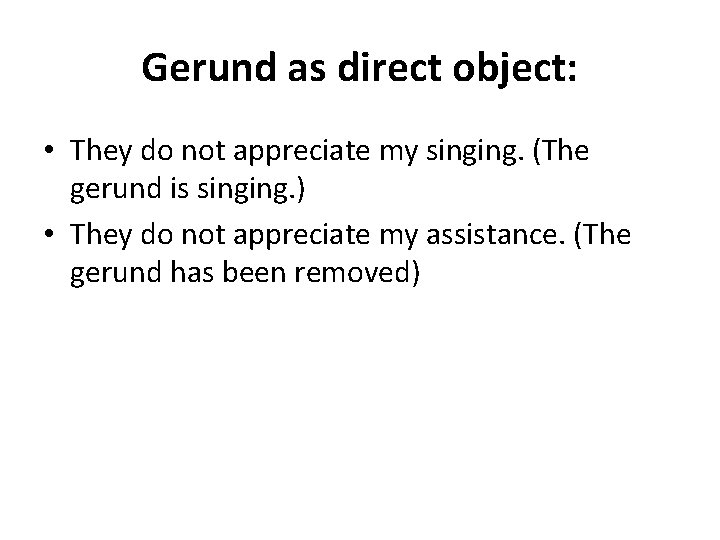 Gerund as direct object: • They do not appreciate my singing. (The gerund is