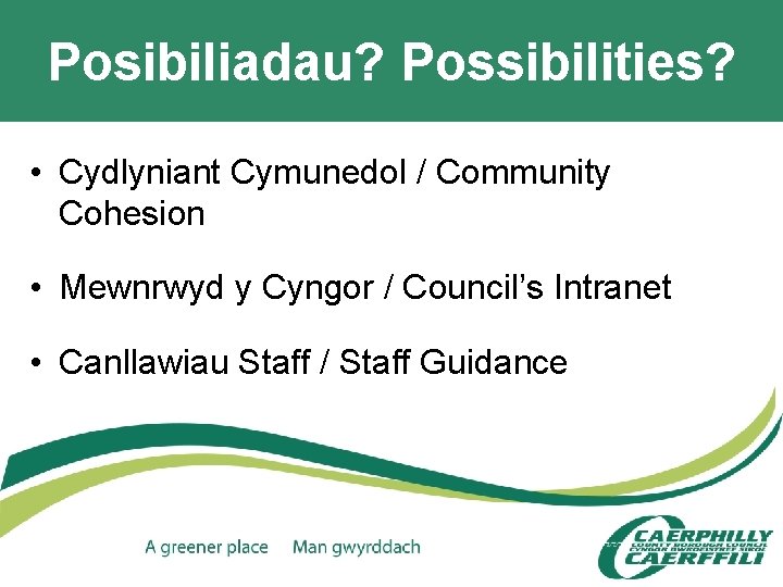 Posibiliadau? Possibilities? • Cydlyniant Cymunedol / Community Cohesion • Mewnrwyd y Cyngor / Council’s