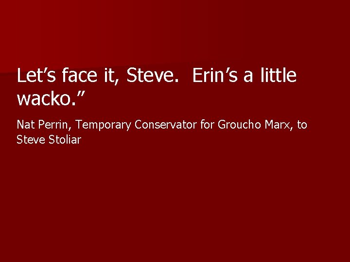 Let’s face it, Steve. Erin’s a little wacko. ” Nat Perrin, Temporary Conservator for