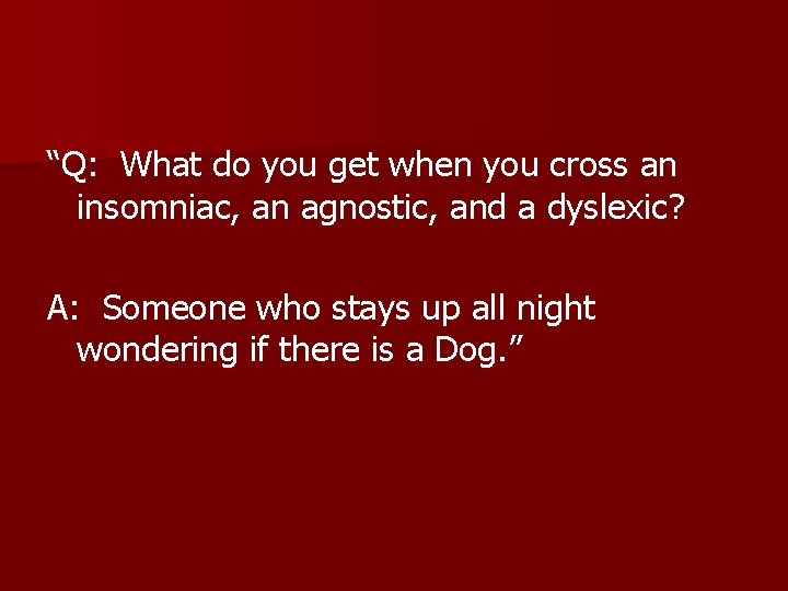 “Q: What do you get when you cross an insomniac, an agnostic, and a